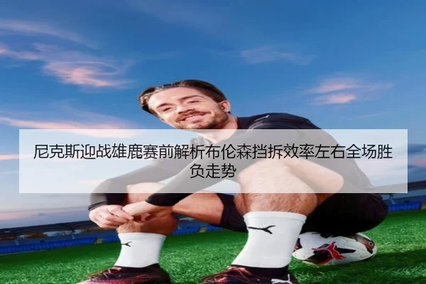 尼克斯迎战雄鹿赛前解析布伦森挡拆效率左右全场胜负走势